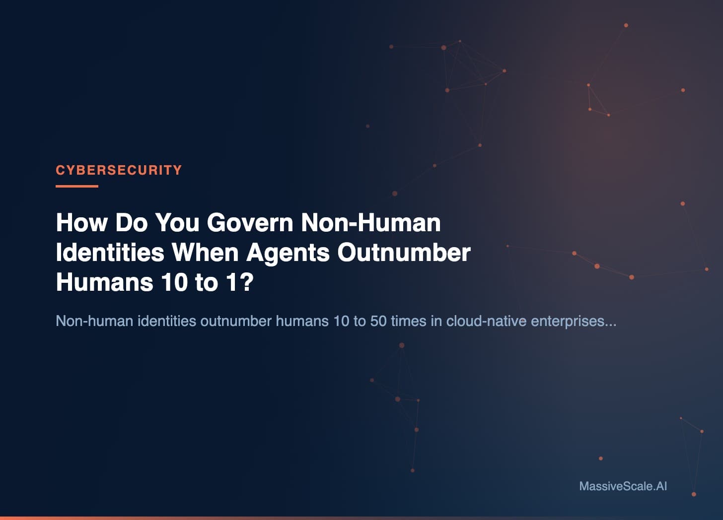 Hero: How Do You Govern Non-Human Identities When Agents Outnumber Humans 10 to 1?